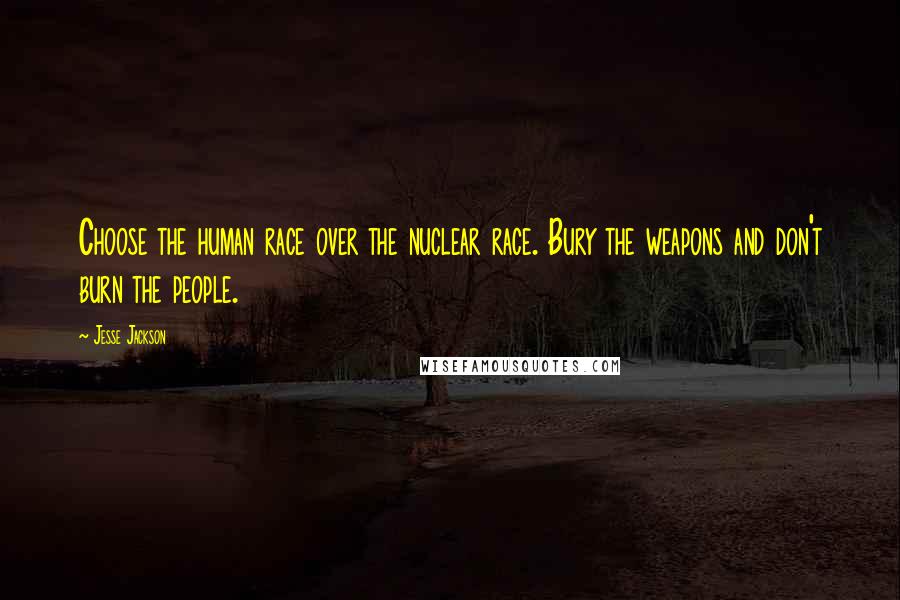 Jesse Jackson Quotes: Choose the human race over the nuclear race. Bury the weapons and don't burn the people.