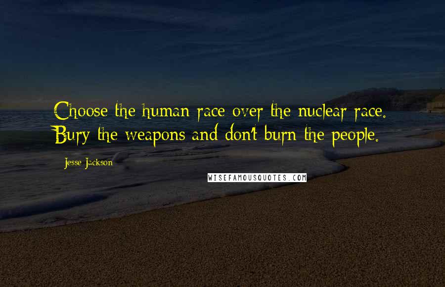 Jesse Jackson Quotes: Choose the human race over the nuclear race. Bury the weapons and don't burn the people.