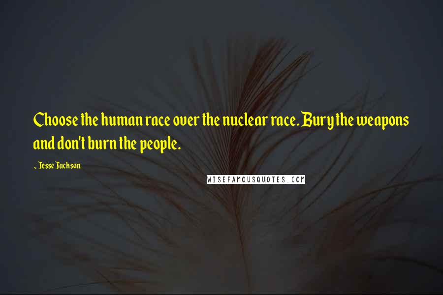 Jesse Jackson Quotes: Choose the human race over the nuclear race. Bury the weapons and don't burn the people.