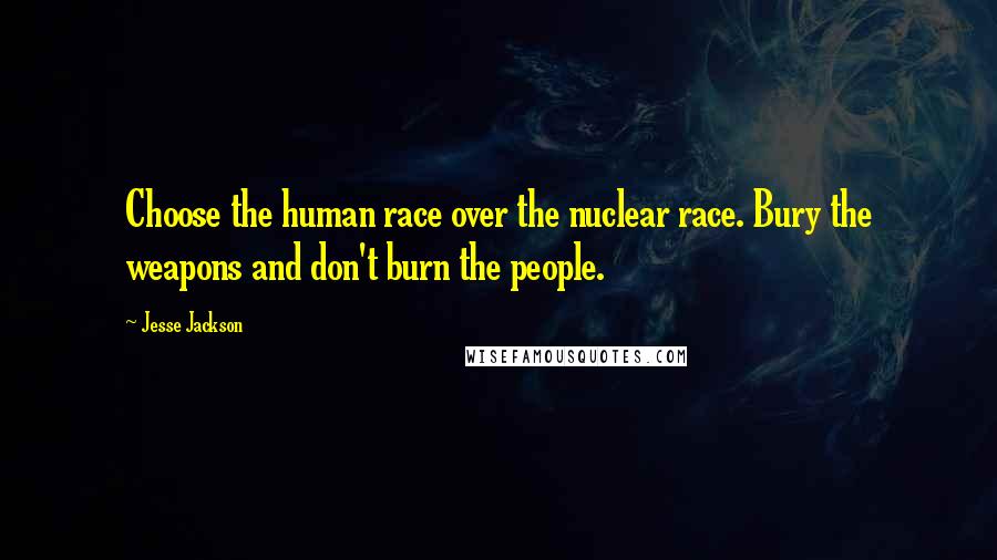 Jesse Jackson Quotes: Choose the human race over the nuclear race. Bury the weapons and don't burn the people.