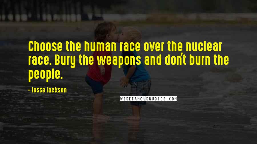 Jesse Jackson Quotes: Choose the human race over the nuclear race. Bury the weapons and don't burn the people.