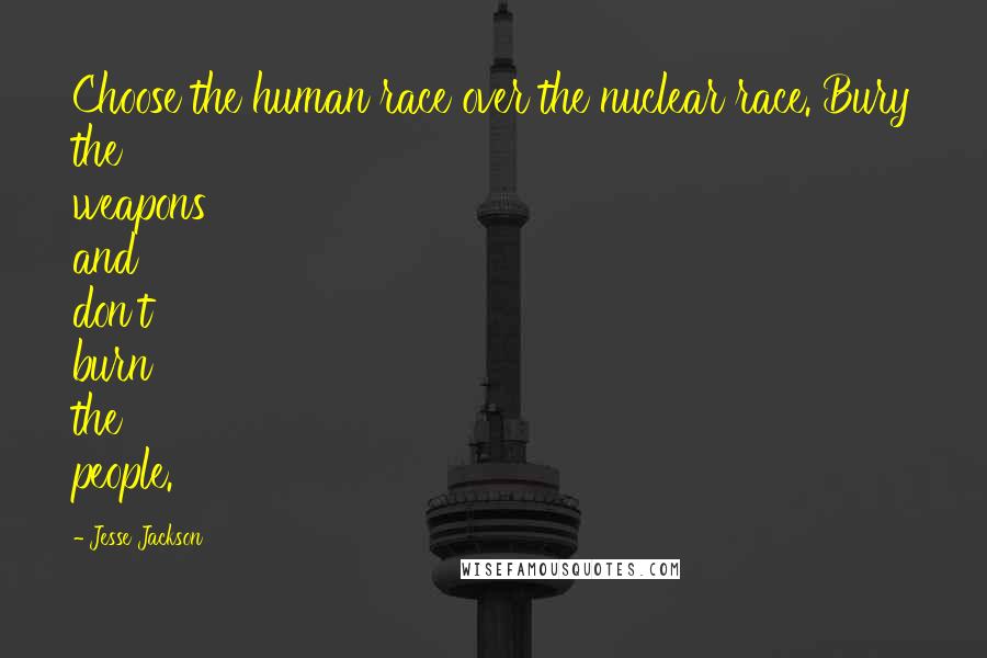 Jesse Jackson Quotes: Choose the human race over the nuclear race. Bury the weapons and don't burn the people.
