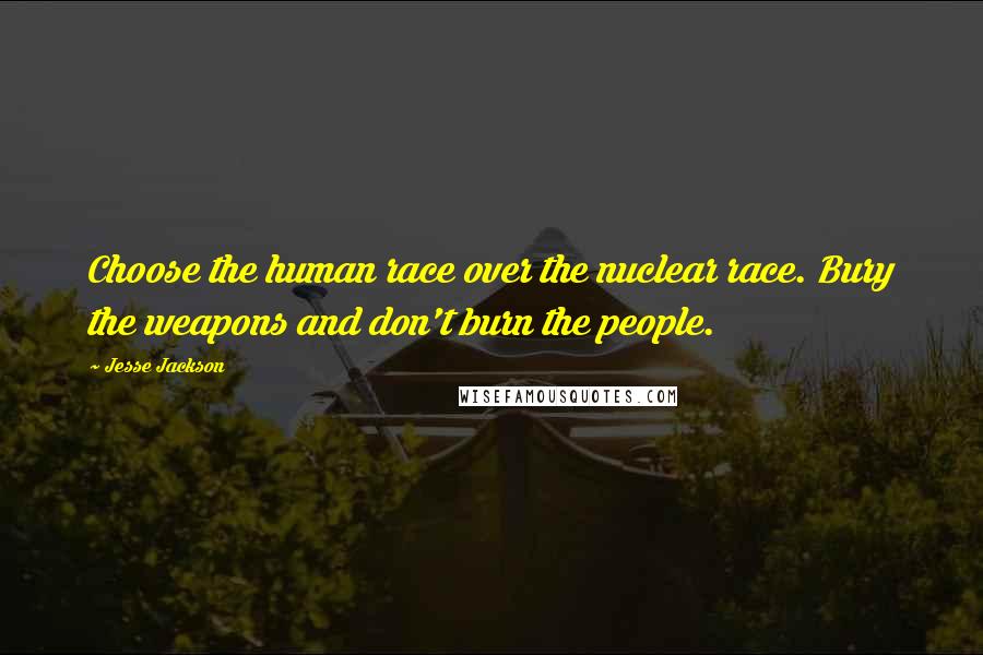 Jesse Jackson Quotes: Choose the human race over the nuclear race. Bury the weapons and don't burn the people.