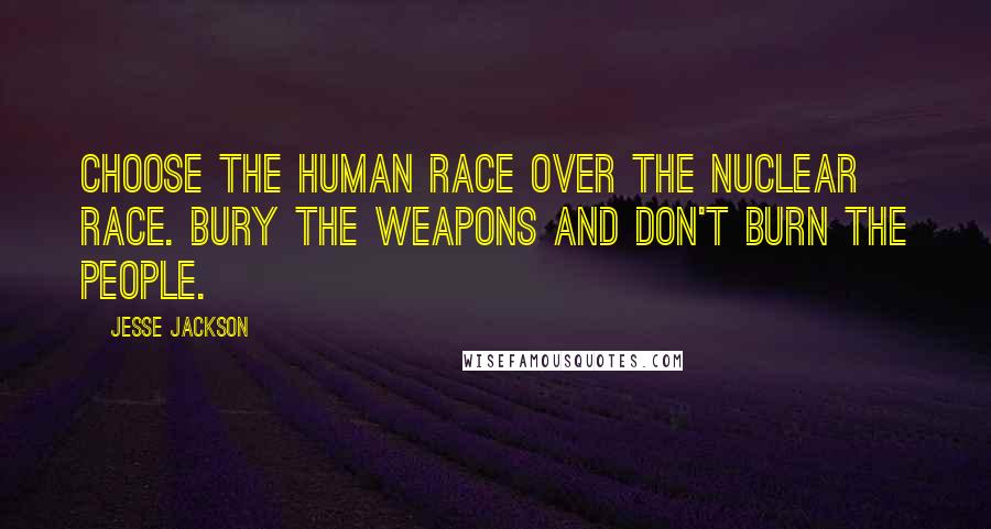 Jesse Jackson Quotes: Choose the human race over the nuclear race. Bury the weapons and don't burn the people.