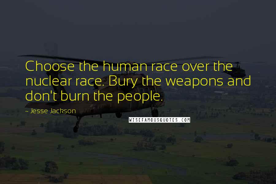 Jesse Jackson Quotes: Choose the human race over the nuclear race. Bury the weapons and don't burn the people.