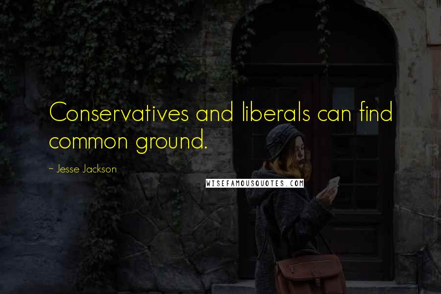 Jesse Jackson Quotes: Conservatives and liberals can find common ground.