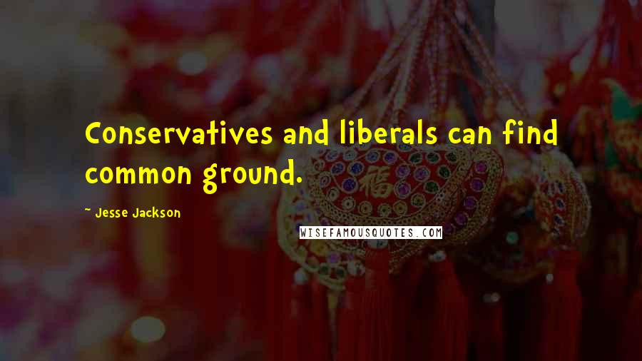 Jesse Jackson Quotes: Conservatives and liberals can find common ground.