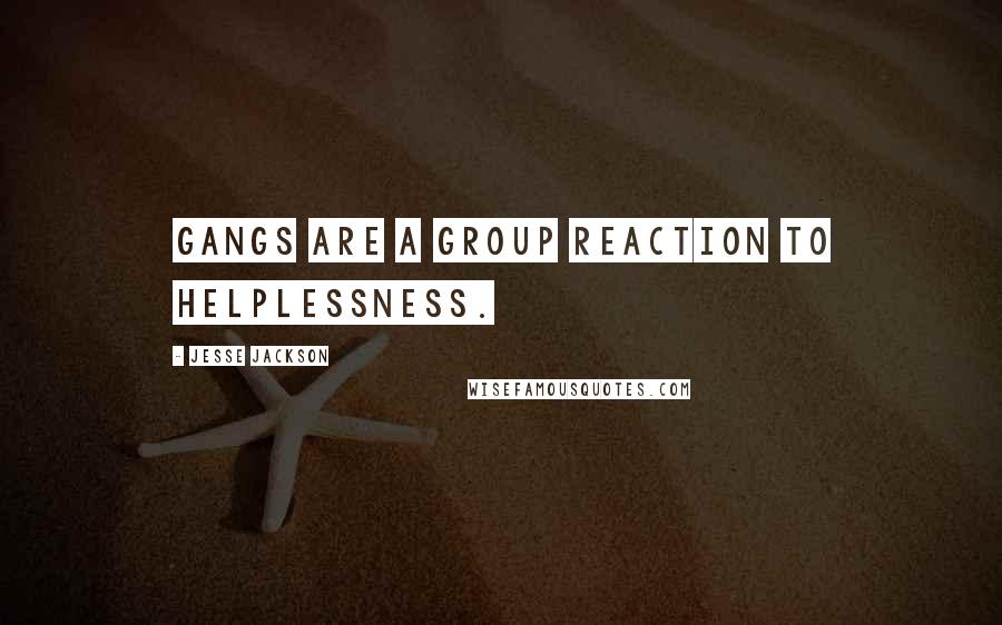 Jesse Jackson Quotes: Gangs are a group reaction to helplessness.