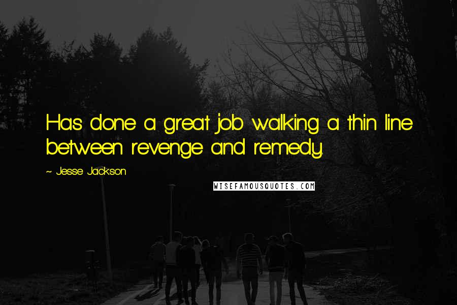 Jesse Jackson Quotes: Has done a great job walking a thin line between revenge and remedy.