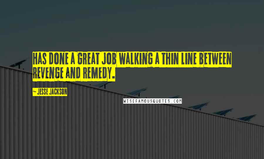 Jesse Jackson Quotes: Has done a great job walking a thin line between revenge and remedy.