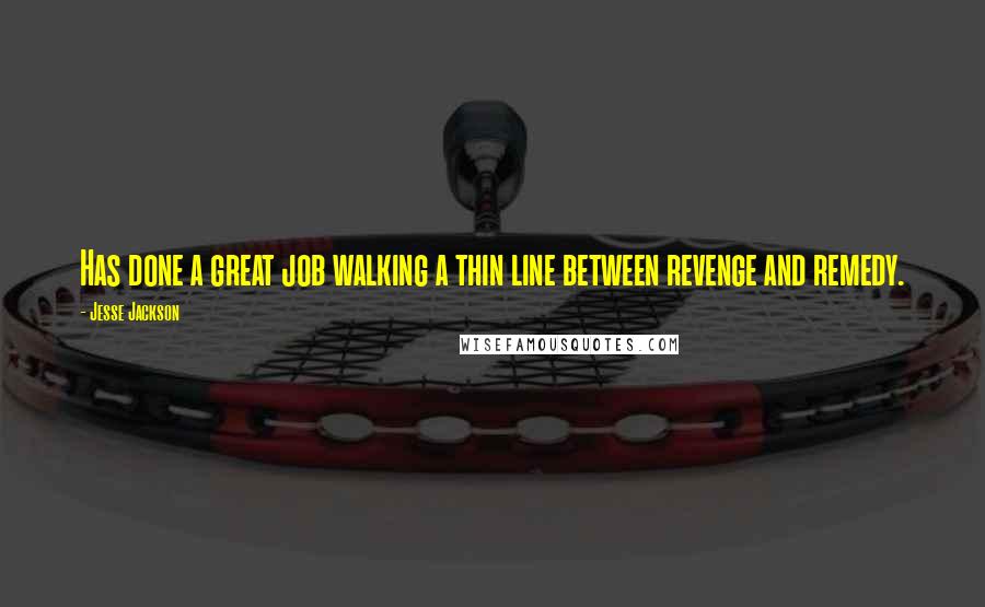 Jesse Jackson Quotes: Has done a great job walking a thin line between revenge and remedy.