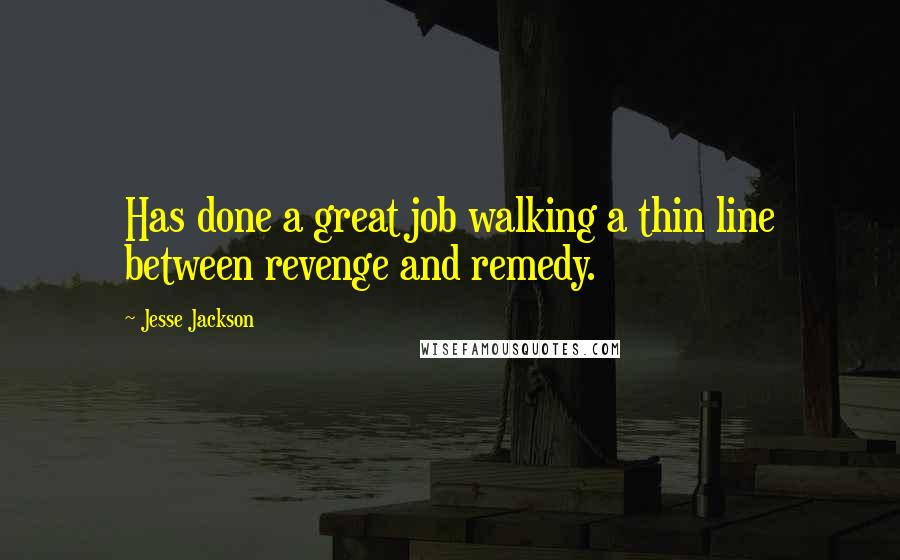 Jesse Jackson Quotes: Has done a great job walking a thin line between revenge and remedy.