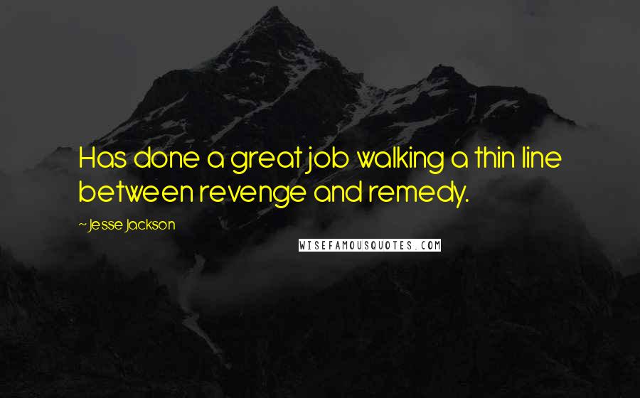 Jesse Jackson Quotes: Has done a great job walking a thin line between revenge and remedy.
