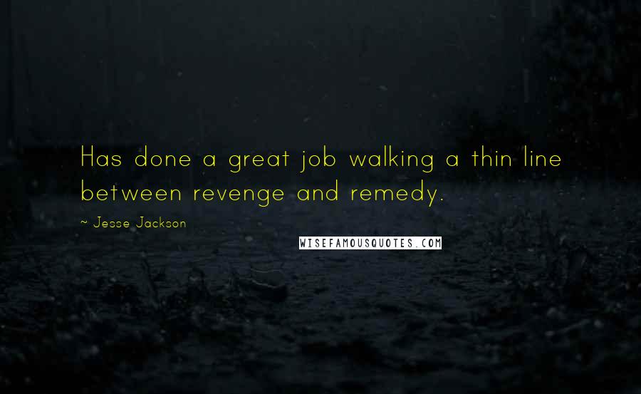 Jesse Jackson Quotes: Has done a great job walking a thin line between revenge and remedy.