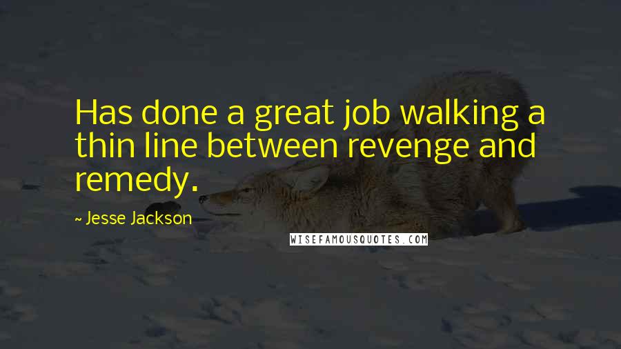 Jesse Jackson Quotes: Has done a great job walking a thin line between revenge and remedy.