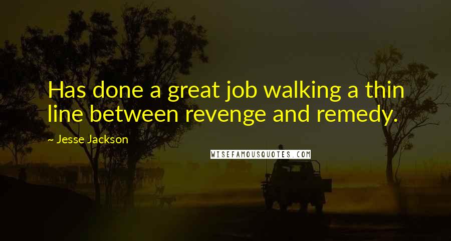 Jesse Jackson Quotes: Has done a great job walking a thin line between revenge and remedy.