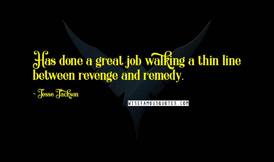 Jesse Jackson Quotes: Has done a great job walking a thin line between revenge and remedy.