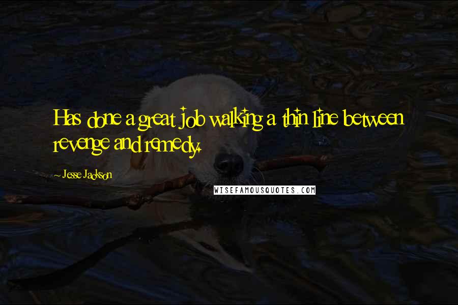 Jesse Jackson Quotes: Has done a great job walking a thin line between revenge and remedy.