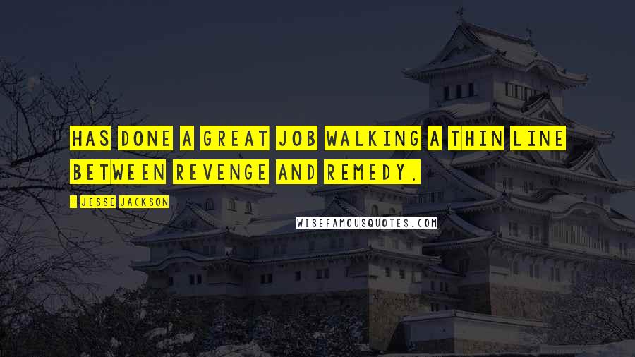 Jesse Jackson Quotes: Has done a great job walking a thin line between revenge and remedy.