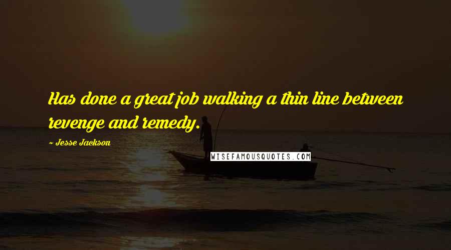 Jesse Jackson Quotes: Has done a great job walking a thin line between revenge and remedy.