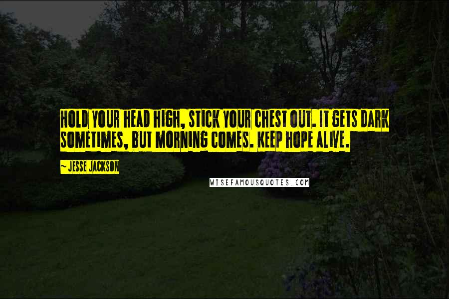 Jesse Jackson Quotes: Hold your head high, stick your chest out. It gets dark sometimes, but morning comes. Keep hope alive.
