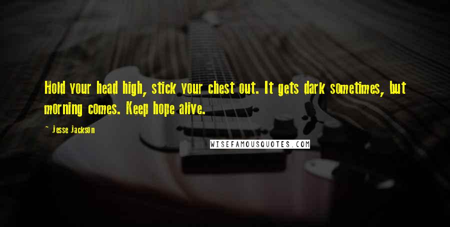 Jesse Jackson Quotes: Hold your head high, stick your chest out. It gets dark sometimes, but morning comes. Keep hope alive.