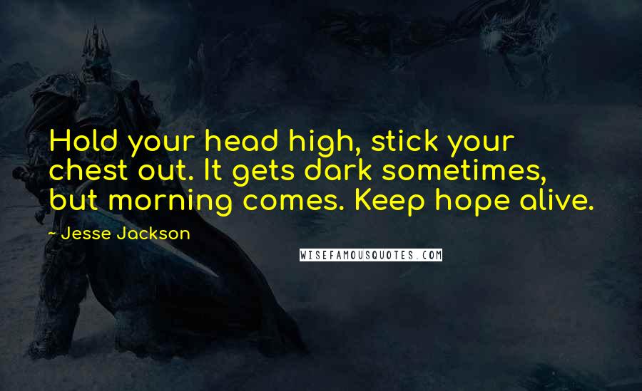 Jesse Jackson Quotes: Hold your head high, stick your chest out. It gets dark sometimes, but morning comes. Keep hope alive.