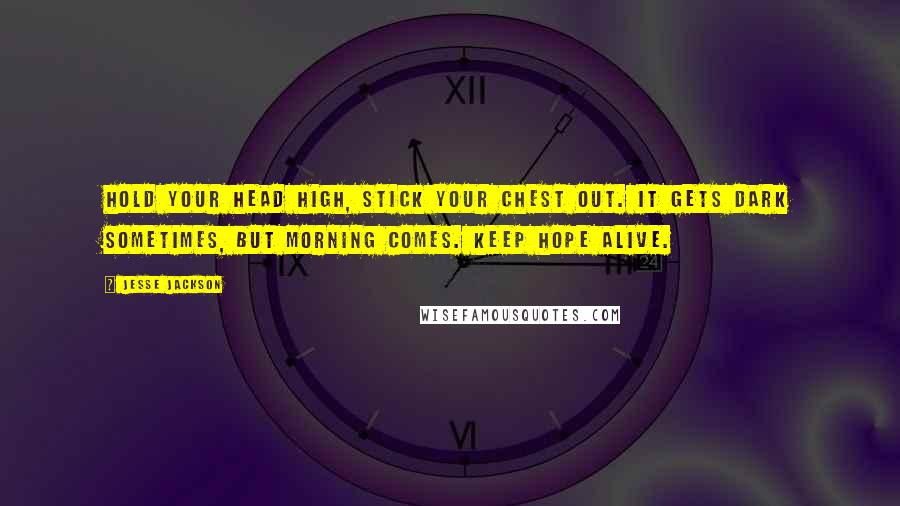 Jesse Jackson Quotes: Hold your head high, stick your chest out. It gets dark sometimes, but morning comes. Keep hope alive.