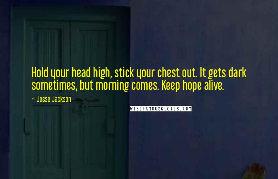 Jesse Jackson Quotes: Hold your head high, stick your chest out. It gets dark sometimes, but morning comes. Keep hope alive.