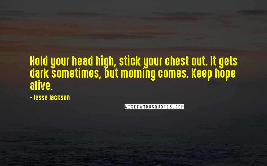 Jesse Jackson Quotes: Hold your head high, stick your chest out. It gets dark sometimes, but morning comes. Keep hope alive.