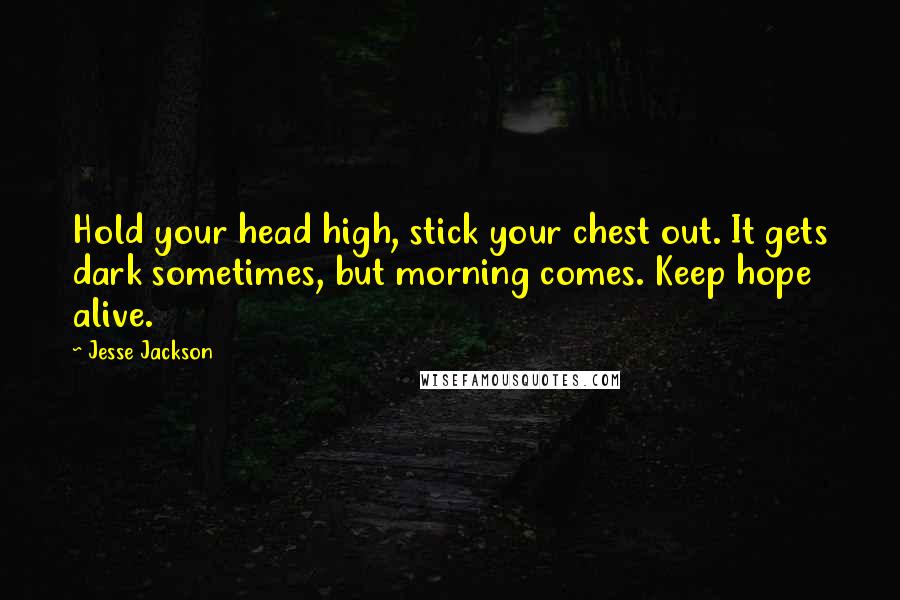Jesse Jackson Quotes: Hold your head high, stick your chest out. It gets dark sometimes, but morning comes. Keep hope alive.