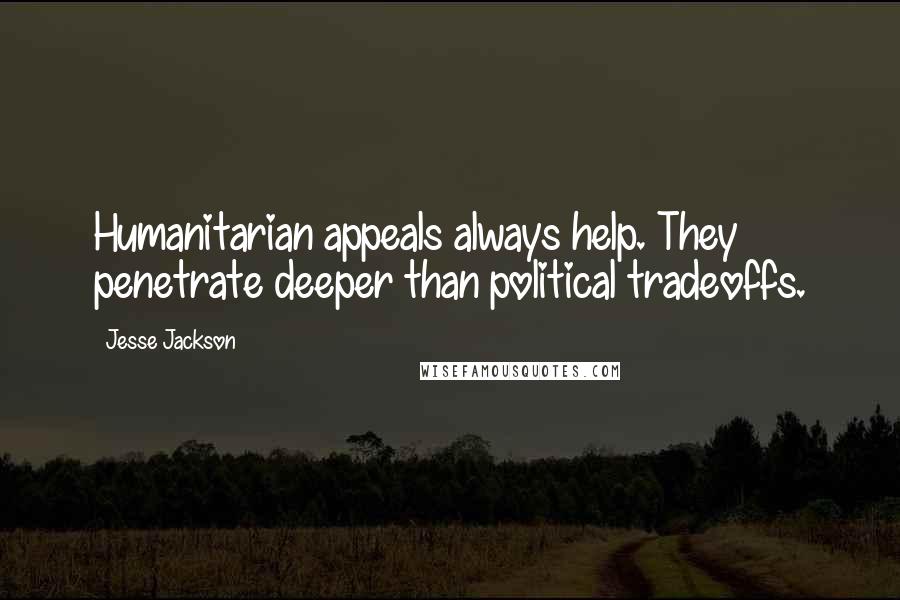 Jesse Jackson Quotes: Humanitarian appeals always help. They penetrate deeper than political tradeoffs.