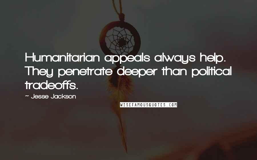Jesse Jackson Quotes: Humanitarian appeals always help. They penetrate deeper than political tradeoffs.