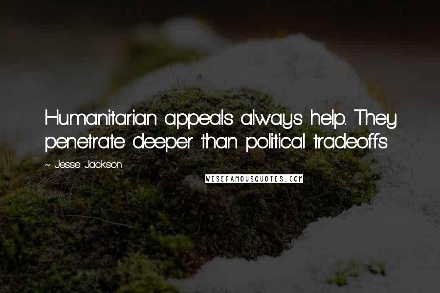 Jesse Jackson Quotes: Humanitarian appeals always help. They penetrate deeper than political tradeoffs.