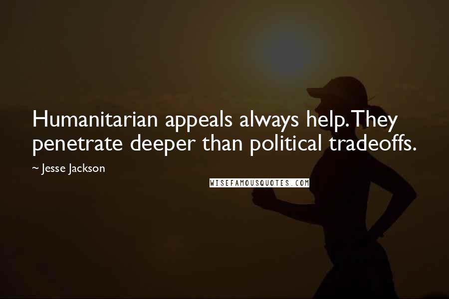 Jesse Jackson Quotes: Humanitarian appeals always help. They penetrate deeper than political tradeoffs.