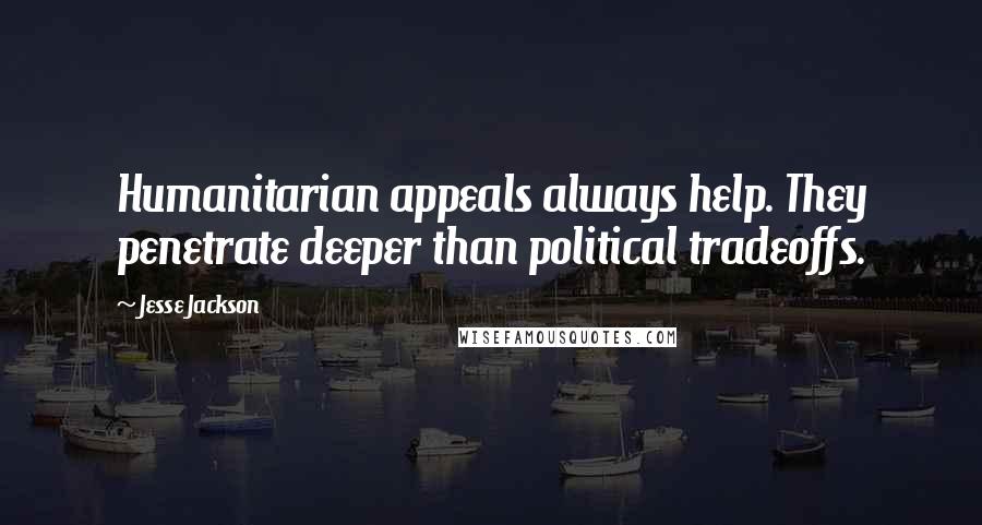 Jesse Jackson Quotes: Humanitarian appeals always help. They penetrate deeper than political tradeoffs.