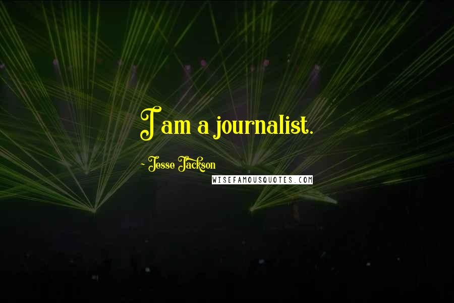 Jesse Jackson Quotes: I am a journalist.