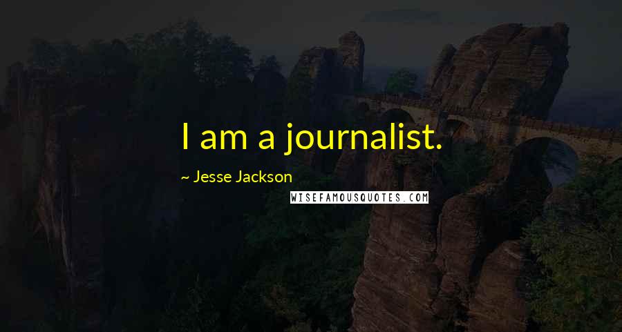 Jesse Jackson Quotes: I am a journalist.