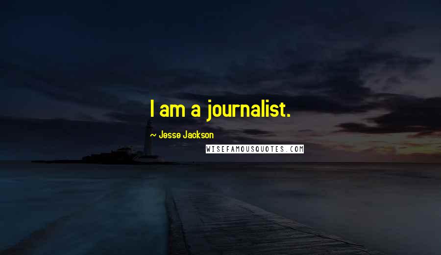 Jesse Jackson Quotes: I am a journalist.