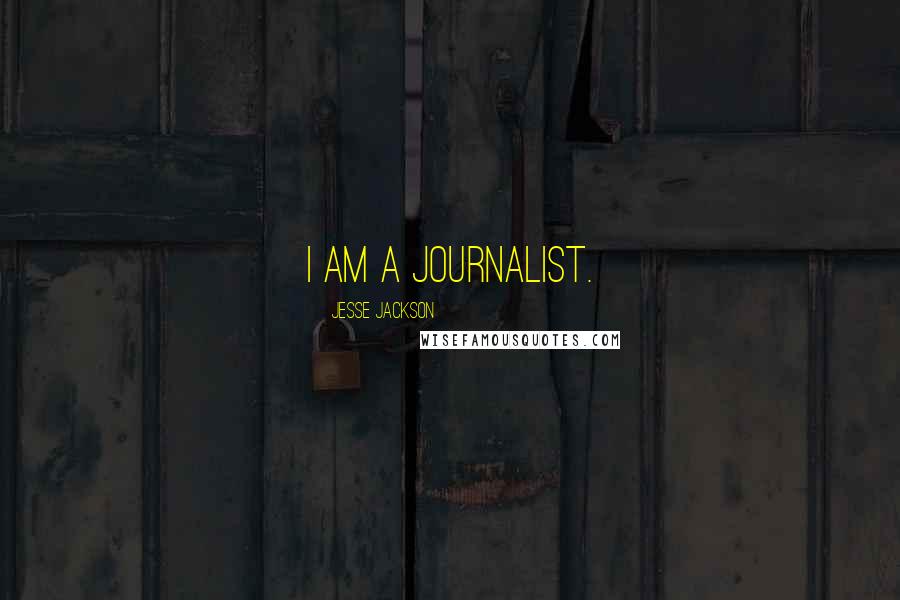 Jesse Jackson Quotes: I am a journalist.