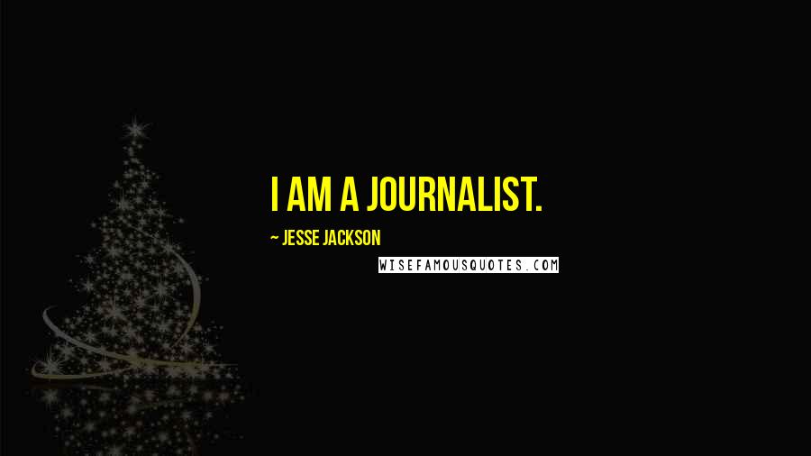 Jesse Jackson Quotes: I am a journalist.