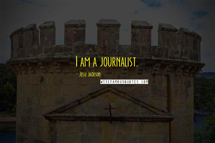 Jesse Jackson Quotes: I am a journalist.