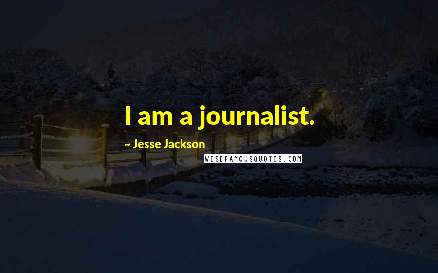 Jesse Jackson Quotes: I am a journalist.