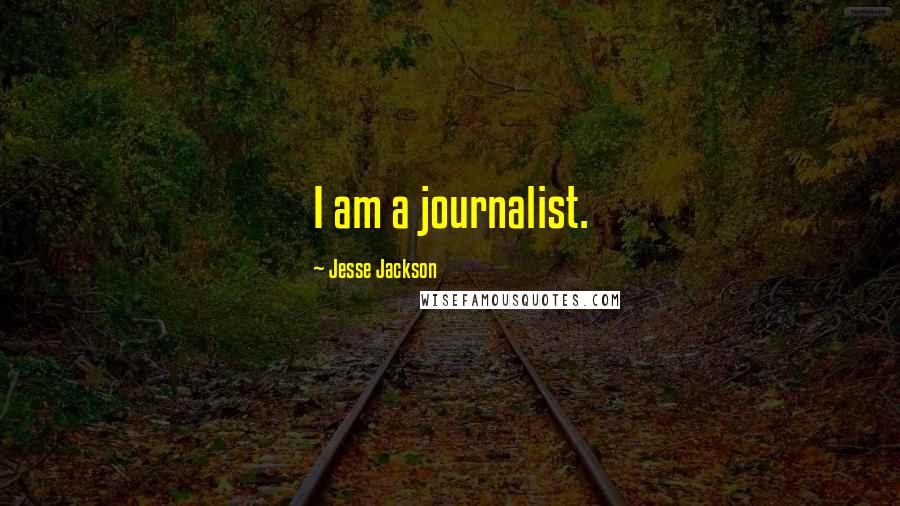 Jesse Jackson Quotes: I am a journalist.