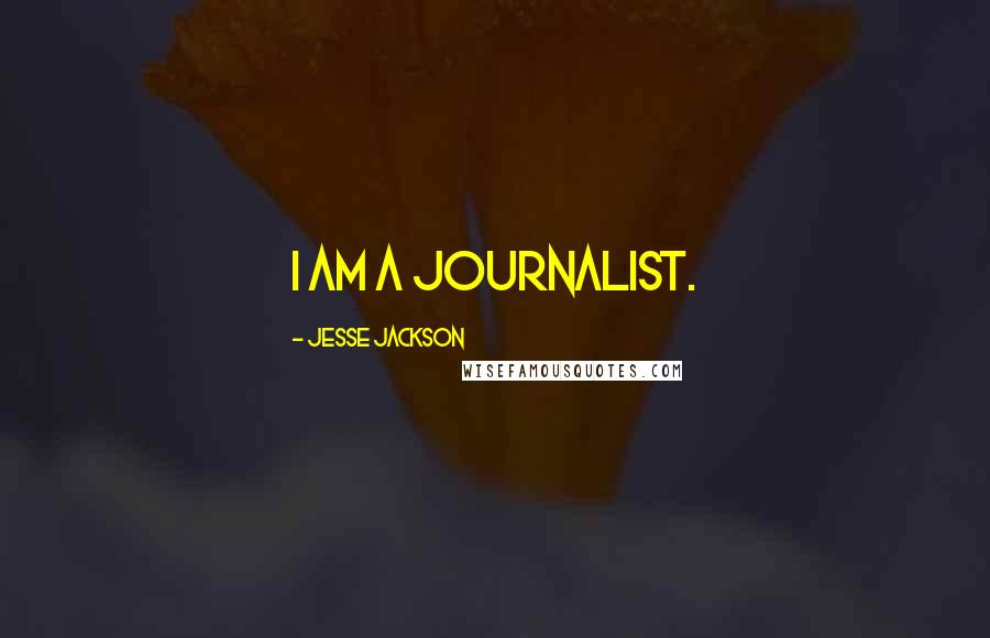 Jesse Jackson Quotes: I am a journalist.