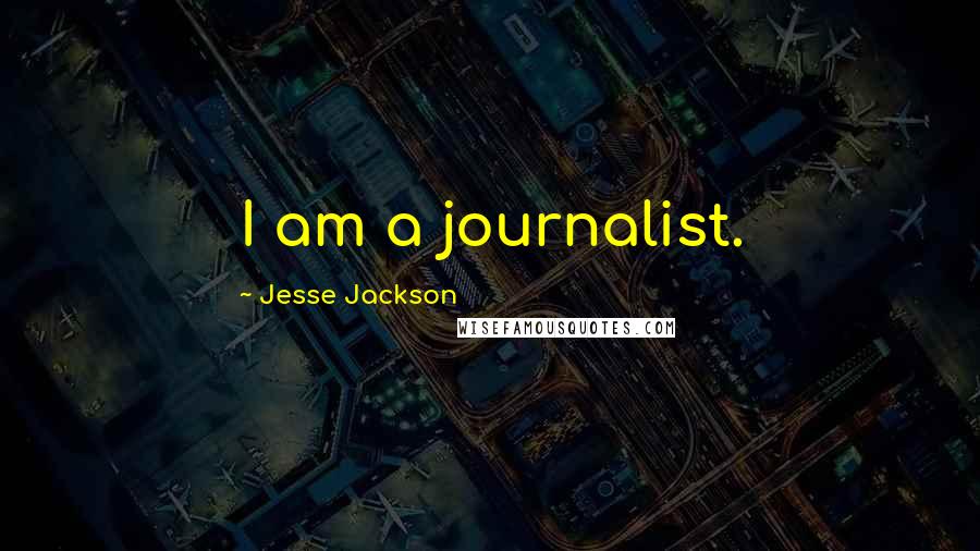 Jesse Jackson Quotes: I am a journalist.