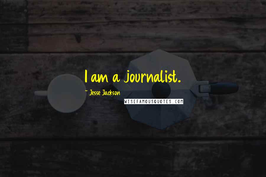 Jesse Jackson Quotes: I am a journalist.