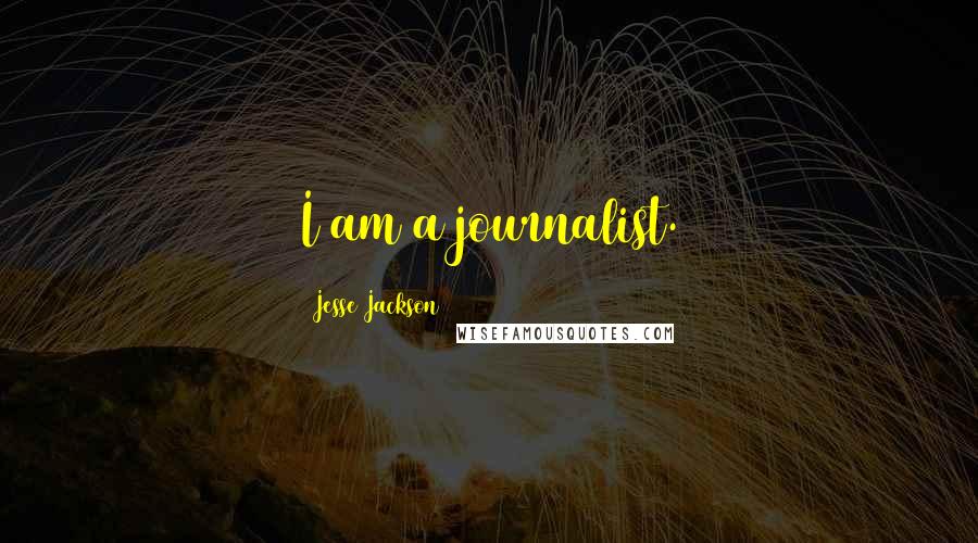 Jesse Jackson Quotes: I am a journalist.