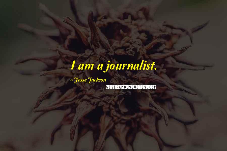 Jesse Jackson Quotes: I am a journalist.