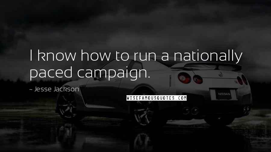 Jesse Jackson Quotes: I know how to run a nationally paced campaign.